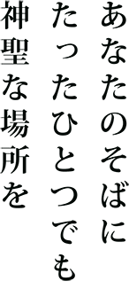 あなたのそばにたったひとつでも神聖な場所を