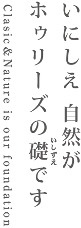 いにしえ自然がホゥリーズの礎です